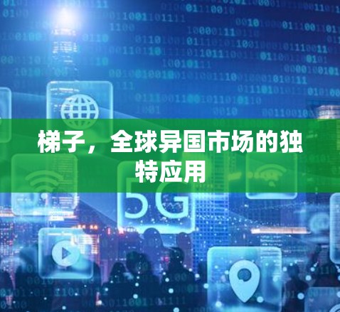 梯子，全球异国市场的独特应用