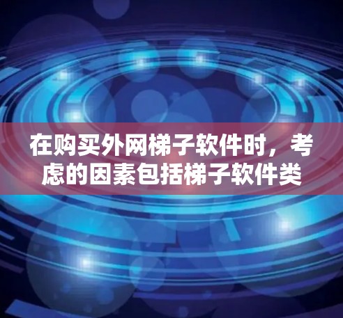 在购买外网梯子软件时，考虑的因素包括梯子软件类型、品牌、适用场景、价格、售后服务、技术支持、用户评价、价格对比、兼容性和稳定性以及设备数量和需求。以下是对这些因素的详细分析和建议