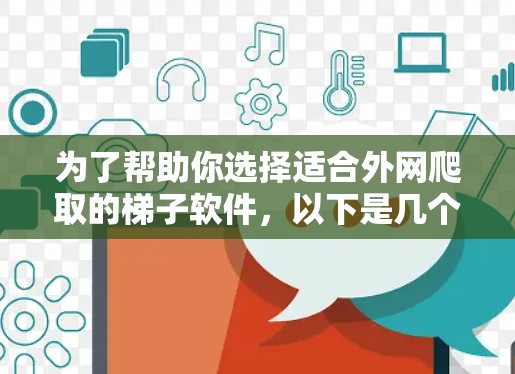 为了帮助你选择适合外网爬取的梯子软件，以下是几个推荐的选项，涵盖了免费和付费两种类型，各有其适用场景和功能