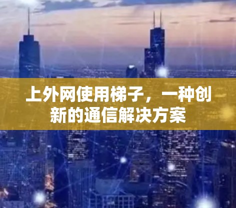 上外网使用梯子，一种创新的通信解决方案