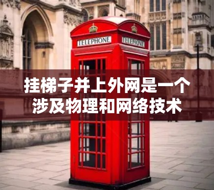挂梯子并上外网是一个涉及物理和网络技术的复杂过程，以下是一步步的指南