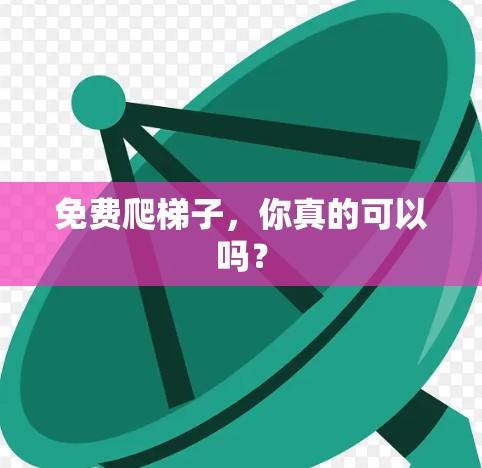 免费爬梯子，你真的可以吗？