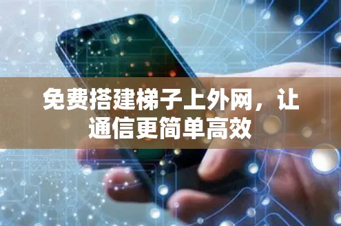 免费搭建梯子上外网，让通信更简单高效