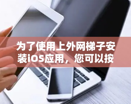 为了使用上外网梯子安装iOS应用，您可以按照以下步骤操作