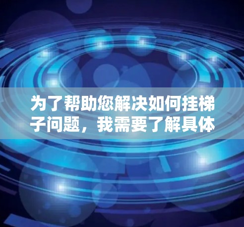 为了帮助您解决如何挂梯子问题，我需要了解具体的情境和需求。以下是对不同可能情况的解答