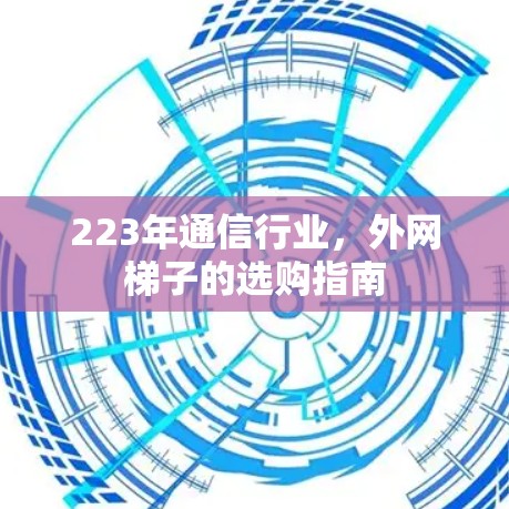 223年通信行业，外网梯子的选购指南