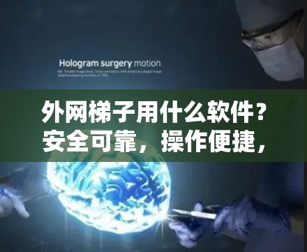 外网梯子用什么软件？安全可靠，操作便捷，轻松搞定网络连接