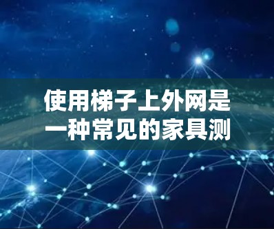 使用梯子上外网是一种常见的家具测量和固定方法。以下是详细的步骤指南