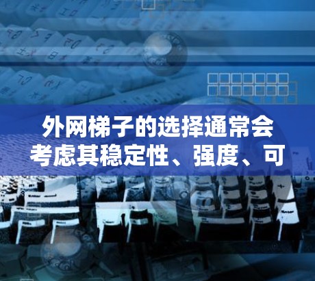 外网梯子的选择通常会考虑其稳定性、强度、可移动性以及适应性。以下是一些关键点，帮助你更好地评估外网梯子的稳定性