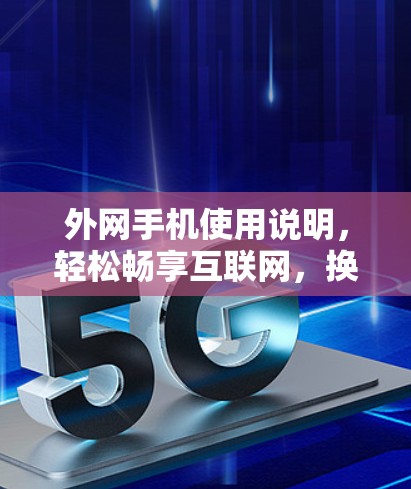 外网手机使用说明，轻松畅享互联网，换个角度思考