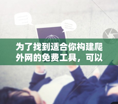 为了找到适合你构建爬外网的免费工具，可以按照以下步骤进行