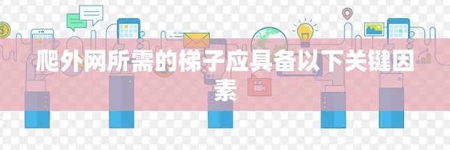 爬外网所需的梯子应具备以下关键因素