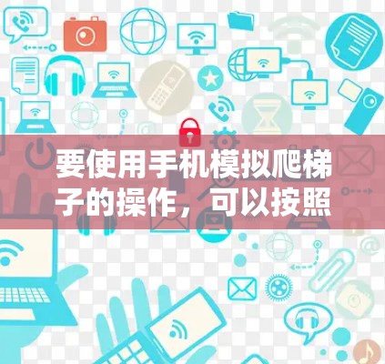 要使用手机模拟爬梯子的操作，可以按照以下步骤进行