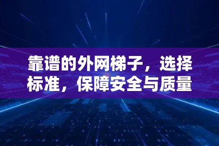 靠谱的外网梯子，选择标准，保障安全与质量
