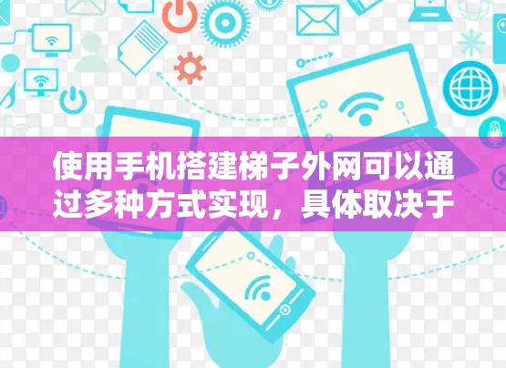 使用手机搭建梯子外网可以通过多种方式实现，具体取决于需求和设备类型。以下是一些常用的方法