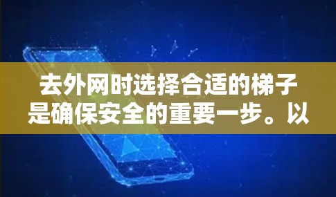 去外网时选择合适的梯子是确保安全的重要一步。以下是一步步的建议，帮助你选择和使用适合的梯子
