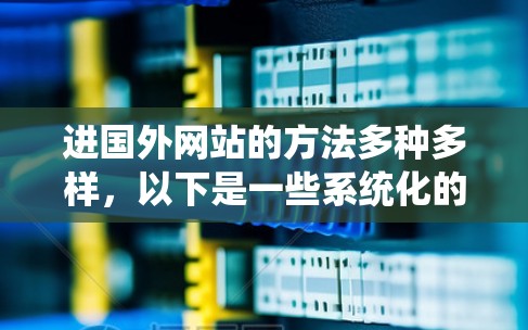 进国外网站的方法多种多样，以下是一些系统化的步骤和建议