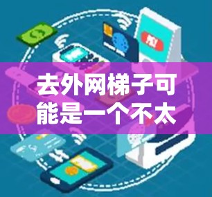 去外网梯子可能是一个不太常见的术语，可能需要更多的上下文来理解。如果是指在户外使用梯子的物品，可能指的是用于爬山、攀登或建筑中的特定梯子。例如，户外活动中的安全梯子，用于在陡峭的斜坡上安全爬升或攀爬
