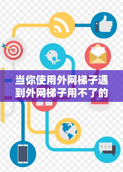 当你使用外网梯子遇到外网梯子用不了的问题时，可以按照以下步骤进行排查和解决
