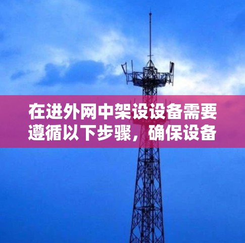在进外网中架设设备需要遵循以下步骤，确保设备正确安装和运行