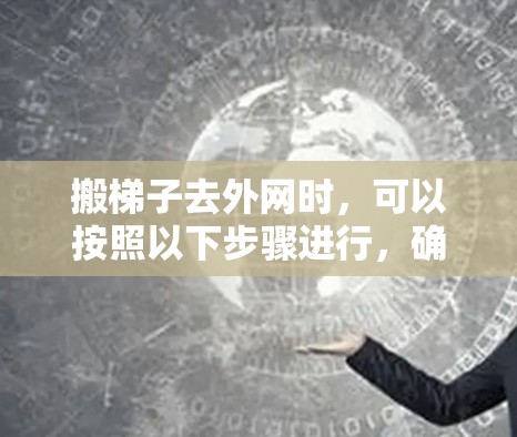 搬梯子去外网时，可以按照以下步骤进行，确保安全和稳定性