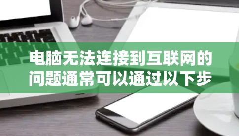 电脑无法连接到互联网的问题通常可以通过以下步骤逐一排查和解决