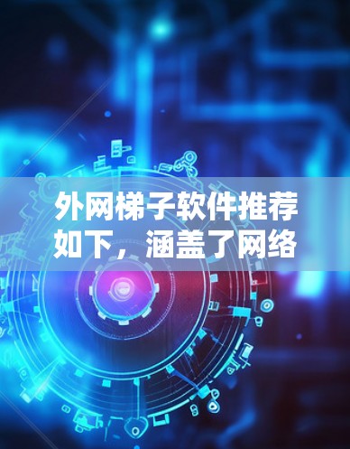 外网梯子软件推荐如下，涵盖了网络服务、设备管理、流量控制和DNS管理等方面