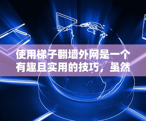 使用梯子翻墙外网是一个有趣且实用的技巧，虽然听起来有点复杂，但通过以下步骤可以轻松实现
