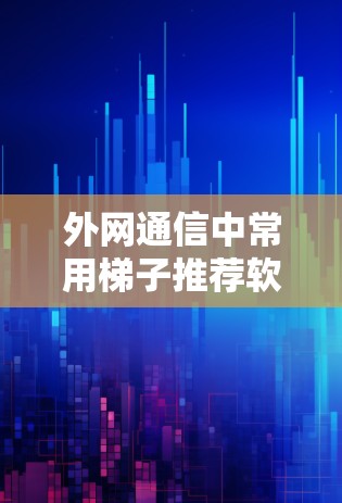 外网通信中常用梯子推荐软件