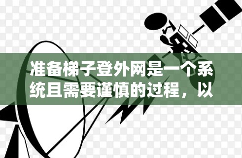 准备梯子登外网是一个系统且需要谨慎的过程，以下是一步步的指南