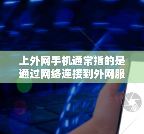 上外网手机通常指的是通过网络连接到外网服务的手机。使用梯子上外网手机的步骤如下