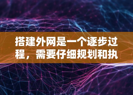 搭建外网是一个逐步过程，需要仔细规划和执行。以下是详细的步骤指南，帮助你顺利搭建外网