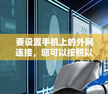 要设置手机上的外网连接，您可以按照以下步骤操作