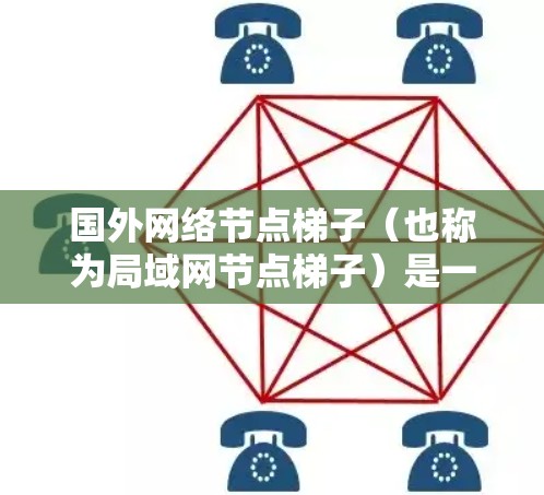 国外网络节点梯子（也称为局域网节点梯子）是一种用于连接多个网络节点的设备，通常用于构建一个小型的网络结构。它的主要功能包括连接多个网络节点、管理网络设备和提供网络连接的灵活性