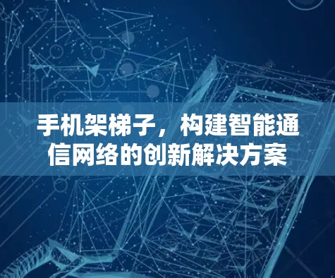 手机架梯子，构建智能通信网络的创新解决方案