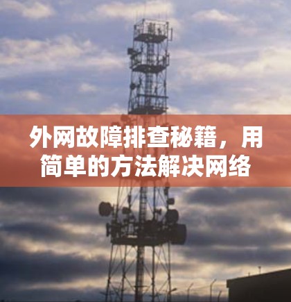 外网故障排查秘籍，用简单的方法解决网络问题