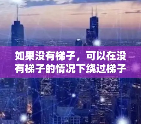 如果没有梯子，可以在没有梯子的情况下绕过梯子的限制，以下是一些方法