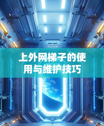 上外网梯子的使用与维护技巧
