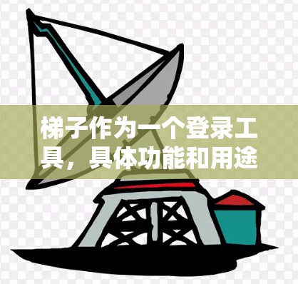 梯子作为一个登录工具，具体功能和用途可能因平台或应用而异。以下是一些可能的梯子功能及其使用方法