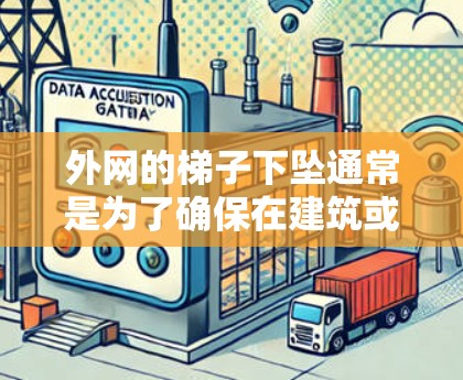 外网的梯子下坠通常是为了确保在建筑或建筑活动中安全地使用梯子，避免意外伤害。以下是一些通用的步骤和注意事项