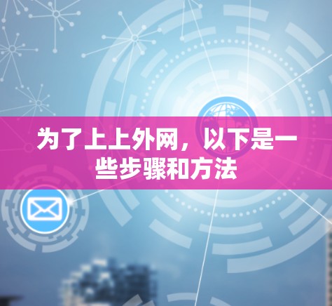 为了上上外网，以下是一些步骤和方法