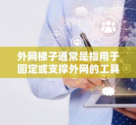 外网梯子通常是指用于固定或支撑外网的工具或结构。它的主要作用是将外网固定在墙上或地面上，帮助外网稳固、固定或支撑