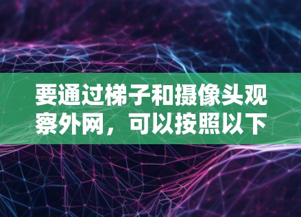 要通过梯子和摄像头观察外网，可以按照以下步骤进行