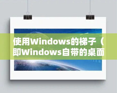 使用Windows的梯子（即Windows自带的桌面工具）登录到外网的步骤如下
