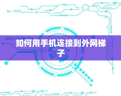 如何用手机连接到外网梯子
