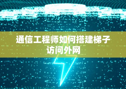 通信工程师如何搭建梯子访问外网