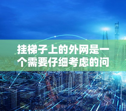 挂梯子上的外网是一个需要仔细考虑的问题，以下是一步步的解决方案