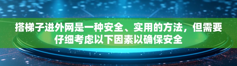 搭梯子进外网是一种安全、实用的方法，但需要仔细考虑以下因素以确保安全