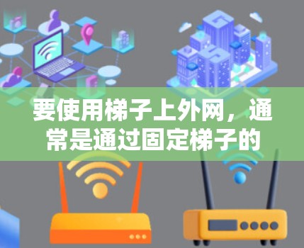 要使用梯子上外网，通常是通过固定梯子的一端或通过某种方式将梯子的一部分固定在某个位置来达到目的。以下是一些常见的方法和注意事项