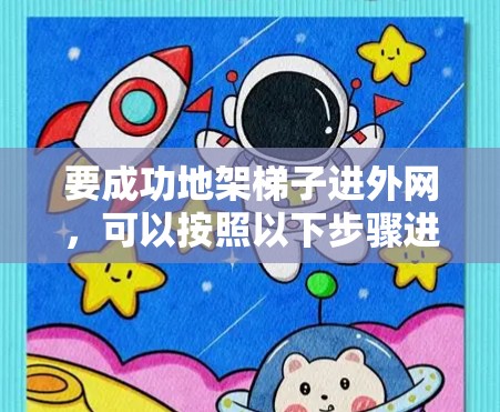 要成功地架梯子进外网，可以按照以下步骤进行